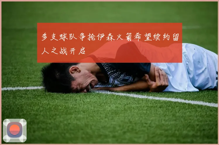 多支球队争抢伊森火箭希望续约留人之战开启