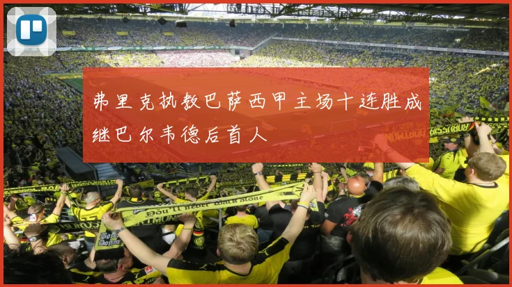 弗里克执教巴萨西甲主场十连胜成继巴尔韦德后首人