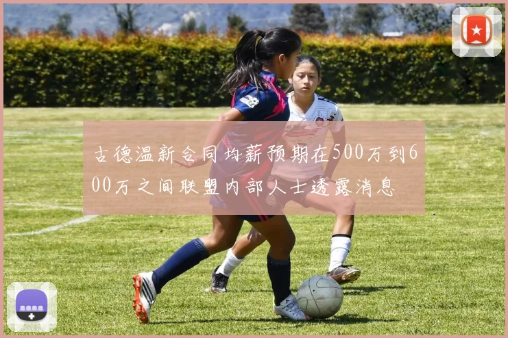 古德温新合同均薪预期在500万到600万之间联盟内部人士透露消息