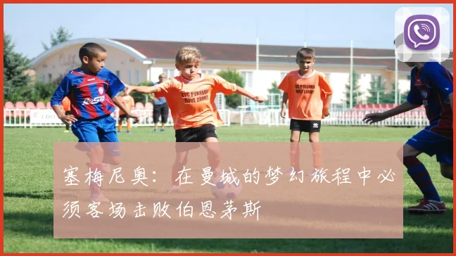 塞梅尼奥：在曼城的梦幻旅程中必须客场击败伯恩茅斯