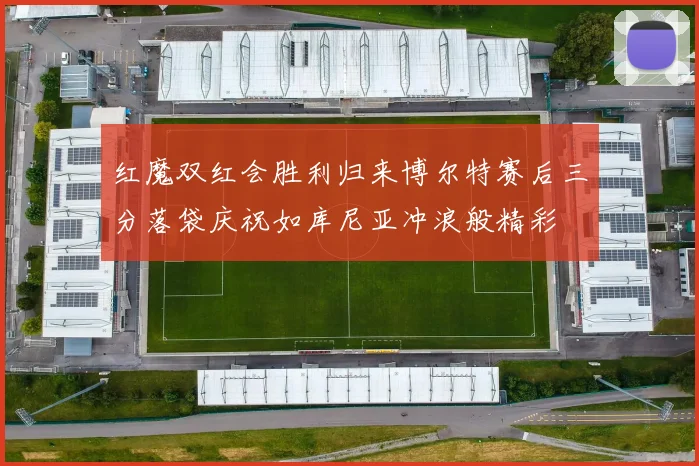 红魔双红会胜利归来博尔特赛后三分落袋庆祝如库尼亚冲浪般精彩