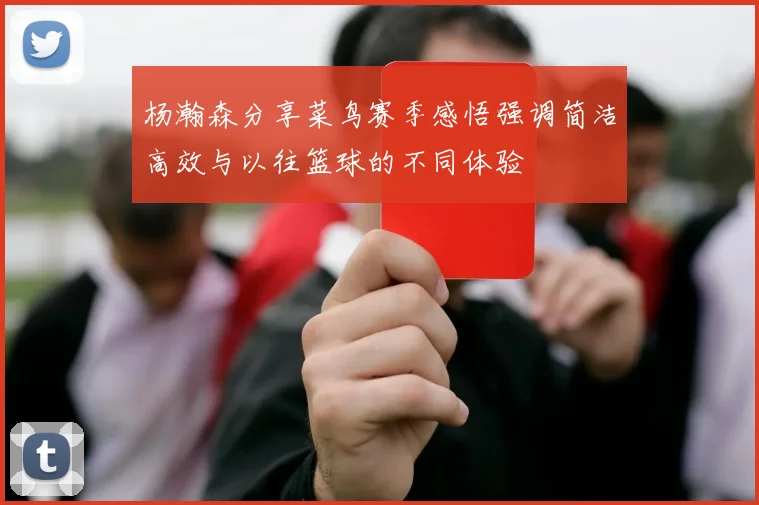 杨瀚森分享菜鸟赛季感悟强调简洁高效与以往篮球的不同体验