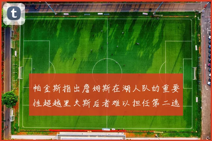 帕金斯指出詹姆斯在湖人队的重要性超越里夫斯后者难以担任第二选择