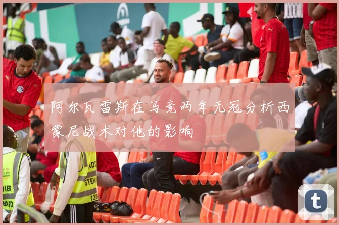 阿尔瓦雷斯在马竞两年无冠分析西蒙尼战术对他的影响