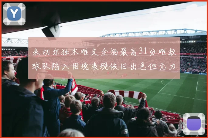 米切尔独木难支全场最高31分难救球队陷入困境表现依旧出色但无力回天