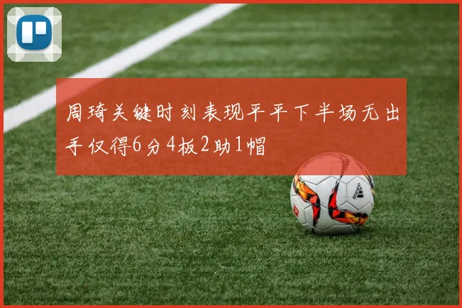 周琦关键时刻表现平平下半场无出手仅得6分4板2助1帽