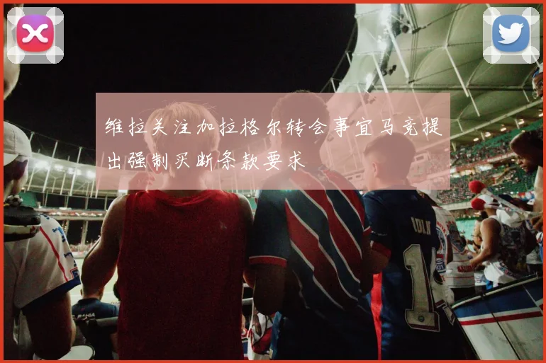 维拉关注加拉格尔转会事宜马竞提出强制买断条款要求